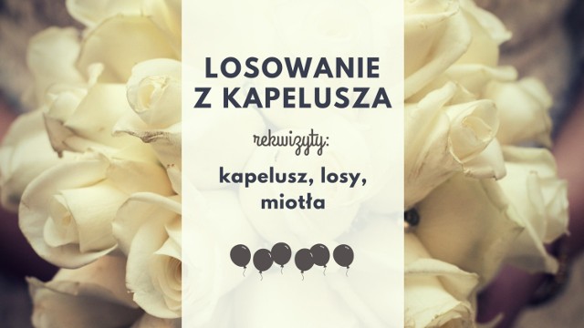 Zasady: losowanie z kapelusza śmiesznych zadań do wykonania.

Zabawa w teorii nie brzmi aż tak źle, jednak w praktyce wykonanie zadań typu "taniec z miotłą" może mieć dwuznaczny wydźwięk. Jeśli starszy wujek wylosuje 30 pompek, zabawa staje się nie tyle niesmaczna, co wręcz niebezpieczna.