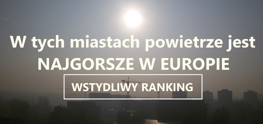 Niesamowite! Oto najbardziej zanieczyszczone miasta Europy wg stanu powietrza. Sporo naszych RANKING