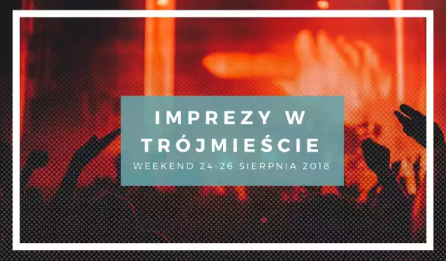 Gdzie warto być w ten weekend? Oto najlepsze imprezy!