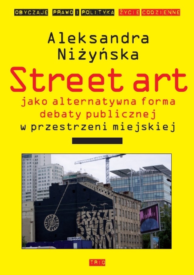 Street art jako alternatywna forma debaty publicznej w przestrzeni miejskiej, aleksandra niżyńska, wydawnictwo trio