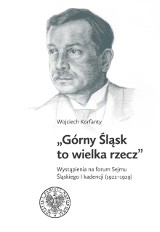 Przemówienia Wojciecha Korfantego na posiedzeniach Sejmu Śląskiego. Wydawnictwo Katowickiego Oddziału IPN 