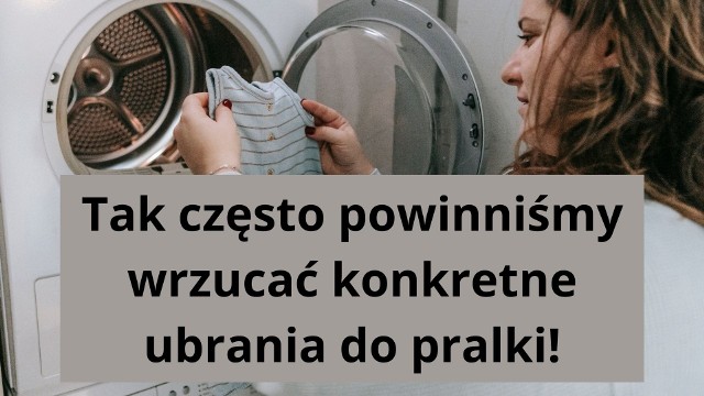 Pranie to codzienna czynność, która wbrew pozorom jest łatwa i przyjemna. Przecież większość za nas robi pralka, nam pozostaje wrzucenie brudnej odzieży do urządzenia, a później jej wyjęcie i rozwieszenie na suszarce. Jak często wrzucać do pralki jednak poszczególne elementy naszej garderoby? Zobaczcie na kolejnych slajdach naszej galerii.