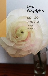 Ewa Woydyłło – Żal po stracie. Lekcje akceptacji