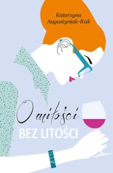 Katarzyna Augustyniak-Rak „O miłości bez litości” RECENZJA: słodko-gorzka opowieść o miłości i wielkiej samotności