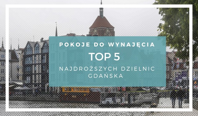 TOP 5 najdroższych dzielnic w Gdańsku. Gdzie są najdroższe pokoje do wynajęcia w Gdańsku? 