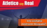 Atletico czy Real – kto zostanie mistrzem Hiszpanii?                  