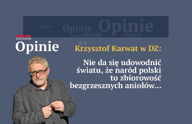 Krzysztof Karwat: Nie da się udowodnić światu, że naród polski to zbiorowość bezgrzesznych aniołów. Takich narodów - po prostu - nie ma. Choć są ideologie, które próbują tego dowieść.