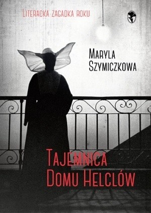 Maryla Szymiczkowa, „Tajemnica domu Helclów” Znak – Litera Nova, Kraków 2015