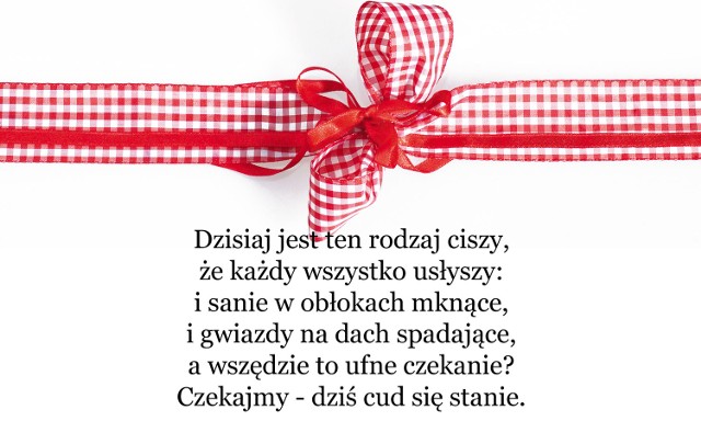 Dzisiaj jest ten rodzaj ciszy, że każdy wszystko usłyszy: i sanie w obłokach mknące, i gwiazdy na dach spadające, a wszędzie to ufne czekanie? Czekajmy - dziś cud się stanie.