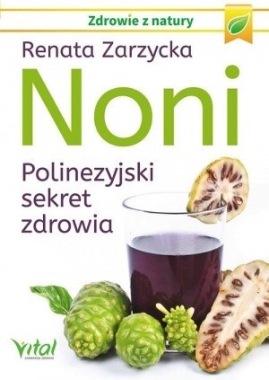 „Noni. Polinezyjski sekret zdrowia”, Renata Zarzycka, Białystok 2017, wyd. Vital