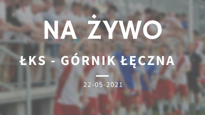 ŁKS ŁÓDŹ - GÓRNIK ŁĘCZNA RELACJA NA ŻYWO 22.05.2021. Śledź relację LIVE z meczu ŁKS - Łęczna
