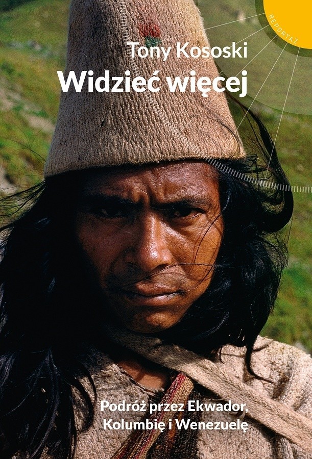 Tony Kososki „Widzieć więcej. Podróż przez Ekwador, Kolumbię i Wenezuelę”, wyd. Muza, Warszawa 2017