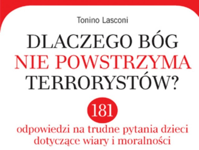 Dlaczego Bóg nie powstrzyma terrorystów? 181 odpowiedzi na trudne pytania dzieci, dotyczące wiary i moralności, Tonino Lasconi, Kielce 2011.