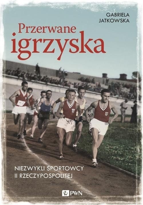 "Przerwane igrzyska", Gabriela Jatkowska, Wydawnictwo Naukowe PWN, Warszawa 2017, stron 358