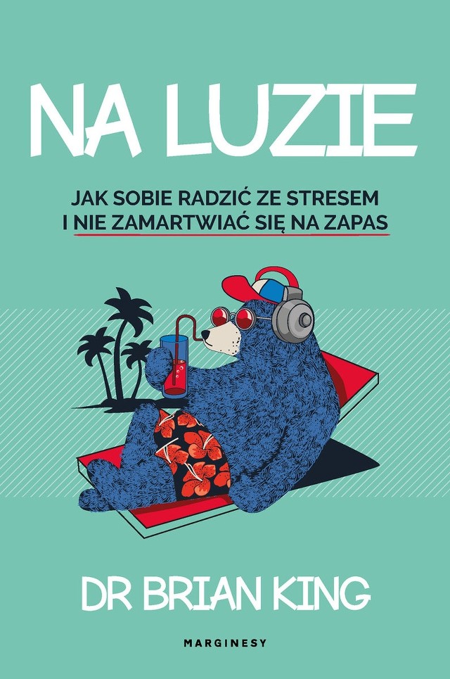 Dr Brian King – Na luzie. Jak sobie radzić ze stresem i nie zamartwiać się na zapas