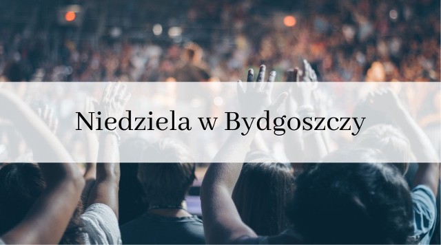 Niedziela w Bydgoszczy. Co się będzie działo [lista propozycji]