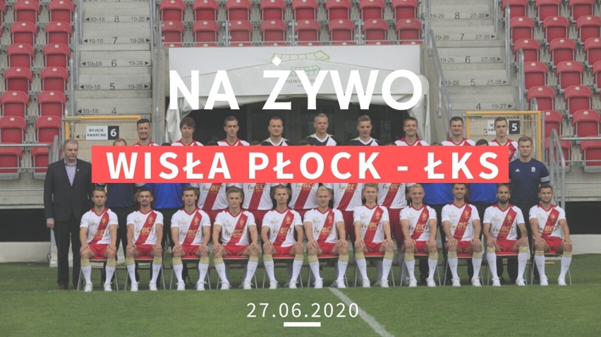 WISŁA PŁOCK - ŁKS RELACJA NA ŻYWO 27.06.2020. Śledź relację LIVE z meczu Wisła vs. ŁKS