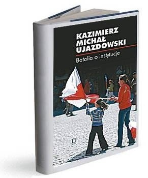 Kazimierz Michał Ujazdowski, Bataliao instytucje, Ośrodek Myśli Politycznej, Kraków 2008.