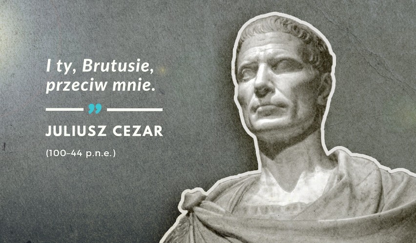 Słowa wypowiedziane przez Juliusza Cezara 15 marca 44...