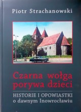 "Czarna wołga porywa dzieci. Historie  i opowiastki o dawnym Inowrocławiu". Ta książka Piotra Strachanowskiego uczy, wzrusza i bawi do łez