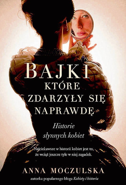 Anna Moczulska, „Bajki, które zdarzyły się naprawdę. Historie słynnych kobiet”, Znak 2015