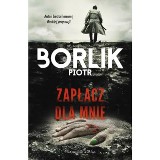 Piotr Borlik – Zapłacz dla mnie. Sadyści i zboczeńcy w maskach niewiniątek