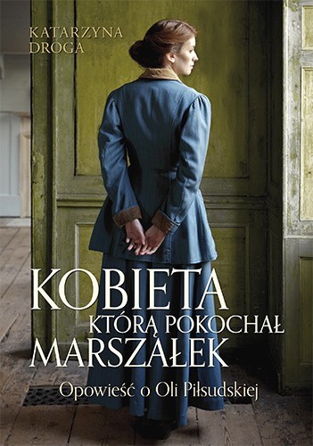 Katarzyna Droga – Kobieta, którą pokochał marszałek. Opowieść o Oli Piłsudskiej