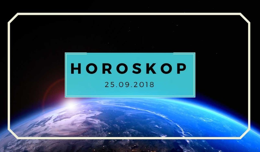 HOROSKOP DZIENNY 25.09.2018. Horoskop dzienny na wtorek....
