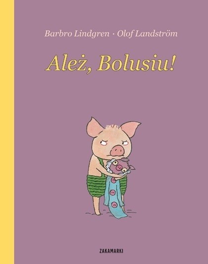 &#8222;Ależ Bolusiu!&#8221; i &#8222;Ładnie, Bolusiu!&#8221; Barbro Lindgren, ilustracje Olof Landström, Poznań 2014. Sugerowany wiek 0+