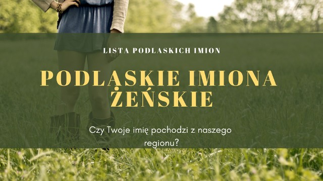 Informację o tradycyjnych imionach podlaskich znajdujemy w dawnych spisach. Czy Twoje imię ma podlaskie korzenie? Sprawdź, jakie są żeńskie imiona wywodzące się z tradycji naszego regionu!