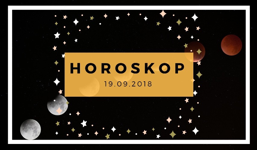 HOROSKOP DZIENNY 19.09.2018. Horoskop dzienny na środę...