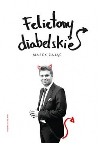 „Felietony diabelskie”, Marek Zając, Kraków 2015, wyd. WAM.