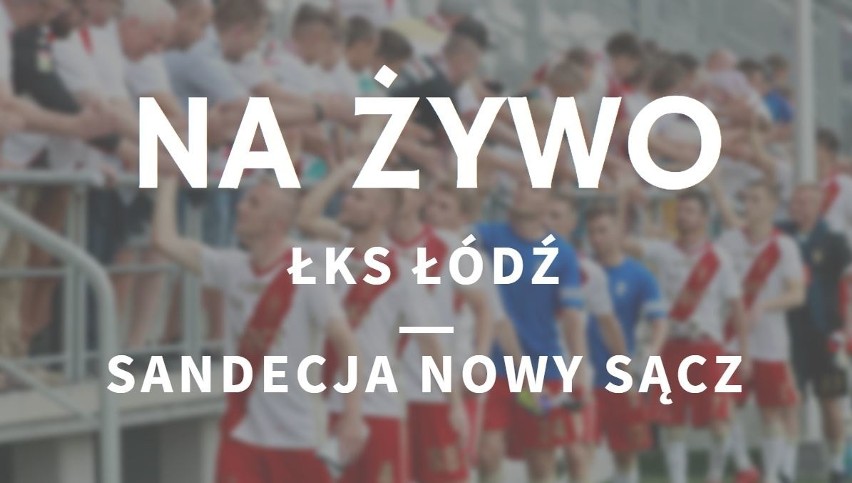 ŁKS ŁÓDŹ - SANDECJA NOWY SĄCZ RELACJA NA ŻYWO. Piąte zwycięstwo ŁKS!