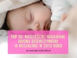 Top 30: Najczęściej nadawane imiona dziewczynkom w Koszalinie w 2019 roku. SPRAWDŹ!