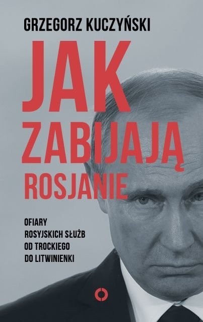 Grzegorz Kuczyński, „Jak zabijają Rosjanie. Ofiary rosyjskich służb od Tockiego do Litwinienki”, Wydawnictwo Czerwone i Czarne. Data premiery: 14 września 2016