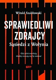 Witold Szabłowski, „Sprawiedliwi zdrajcy. Sąsiedzi z Wołynia”, Znak 2016