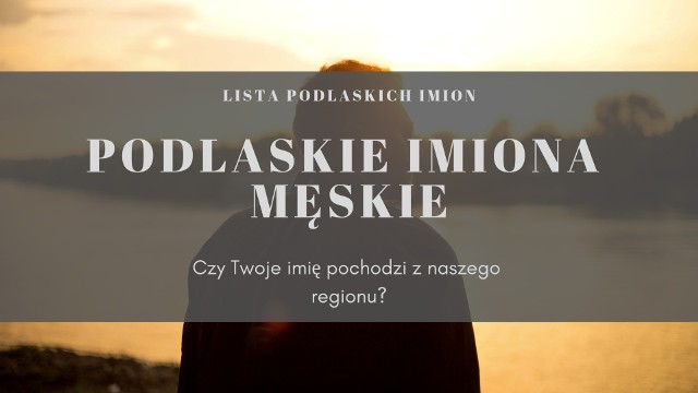 Informację o tradycyjnych imionach podlaskich znajdujemy w dawnych spisach. Czy Twoje imię ma podlaskie korzenie? Sprawdź, jakie są męskie imiona wywodzące się z tradycji naszego regionu!