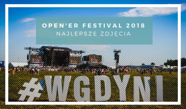 Open'er Festival 2018, Gdynia. Najlepsze zdjęcia z koncertów.