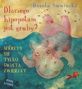 Dlaczego hipopotam jest gruby, czyli encyklopedia wiedzy na temat świata przyrody dla najmłodszych