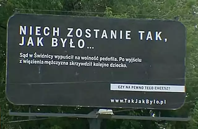 „Sąd w Świdnicy wypuścił na wolność pedofila. Po wyjściu z więzienia mężczyzna skrzywdził kolejne dziecko” - to treść jednego z billboardów, które w ramach kampanii „Sprawiedliwość” realizowała Polska Fundacja Narodowa w porozumieniu z Ministerstwem Sprawiedliwości.