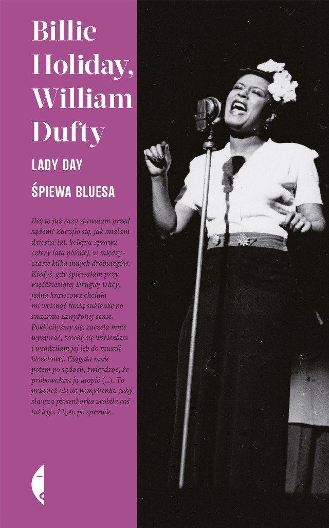 Billie Holiday (właśc. Eleanora Fagan) – urodzona w 1915 roku amerykańska wokalistka jazzowa, autorka muzyki i tekstów, przez trzydzieści lat jedna z najważniejszych postaci amerykańskiej sceny muzycznej. Współpracowała z wieloma muzykami, m.in. z Teddym Wilsonem (ich wspólny przebój What a Little Moonlight Can Do stał się standardem jazzowym), Benem Websterem, Royem Eldridgem i Lesterem Youngiem. W dorobku ma ponad trzysta pięćdziesiąt płyt. Kontrowersyjna, przez lata walcząca z uzależnieniem od narkotyków i alkoholu, biseksualna, wielokrotnie karana za agresywne zachowanie. Zmarła w 1959 roku z powodu marskości wątroby. W 2000 roku została przyjęta do Rock and Roll Hall of Fame.