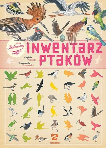 „Ilustrowany inwentarz ptaków”, Virginie Aladjidi, ilustracje Emmanuelle Tchoukriel. Poznań 2016, wyd. Zakamarki