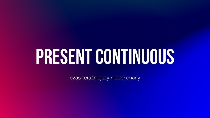 Present Continuous. Zwykle używamy go, kiedy chcemy opisać...