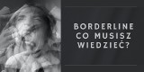 Borderline - czym jest? Poznaj objawy borderline i sprawdź, co musisz wiedzieć o tym zaburzeniu. Może być niebezpieczne... 