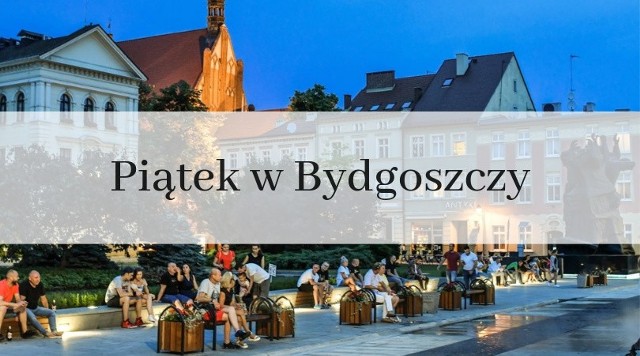 Piątek w Bydgoszczy - przegląd wydarzeń [lista]