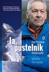 Autobiografia himalaisty Piotra Pustelnika „Ja, pustelnik” RECENZJA: przejmująco prawdziwa opowieść o pasji, wolności i górach