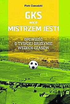 Piotr Zawadzki "GKS wice MIS-TRZEM JEST! Opowieść o tyskiej drużynie wszech czasów" Wydawca: Miasto Tychy. Stron 240.