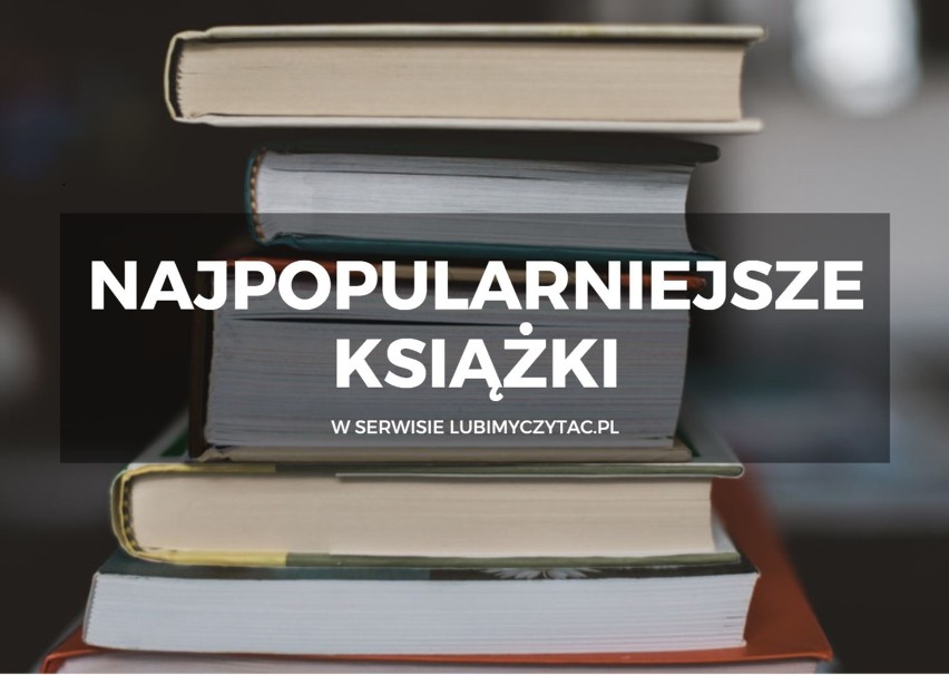 Najpopularniejsze książki w serwisie lubimyczytać.pl. Które książki polecają czytelnicy? [top 15]