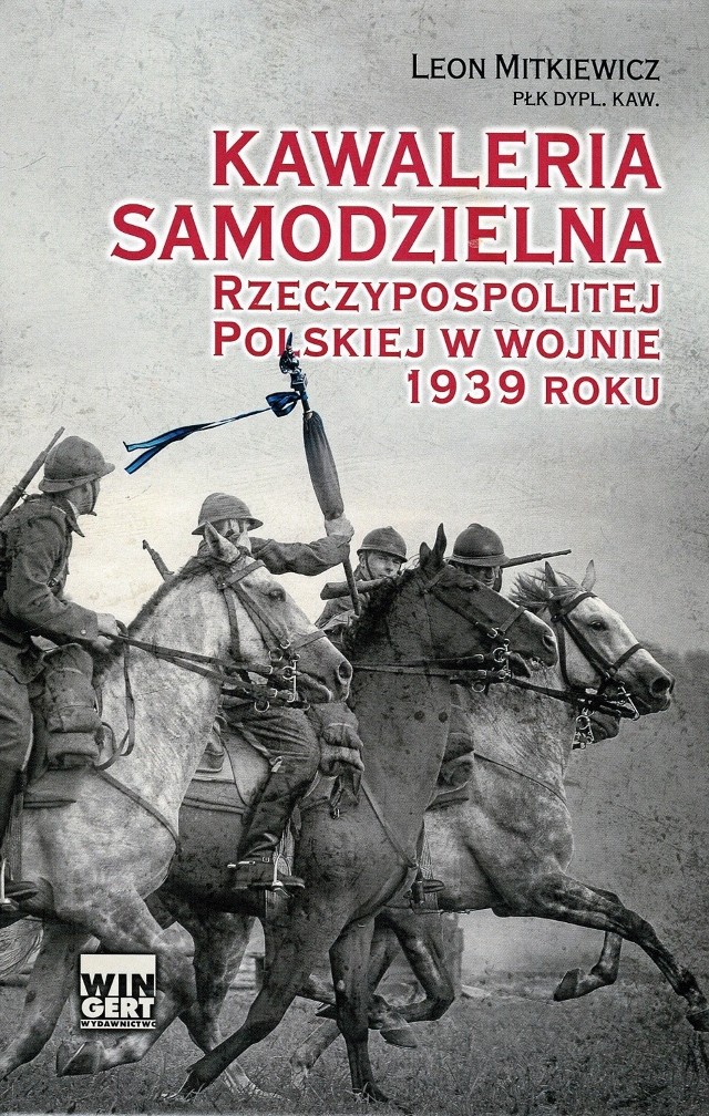 Leon Mitkiewicz „Kawaleria samodzielna Rzeczypospolitej Polskiej w wojnie 1939”, Wingert, Kraków 2013
