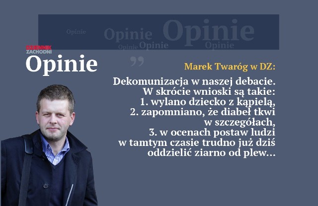 Marek Twaróg: W opinii wielu: 1. wylano dziecko z kąpielą; 2. zapomniano, że diabeł tkwi w szczegółach, 3. w ocenach postaw ludzi w tamtym czasie dziś już trudno oddzielić ziarno od plew.